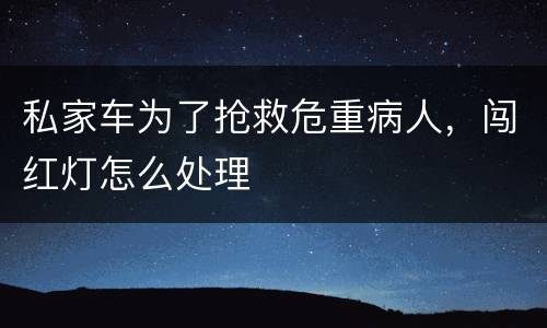 私家车为了抢救危重病人，闯红灯怎么处理