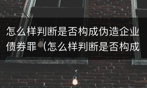 怎么样判断是否构成伪造企业债券罪（怎么样判断是否构成伪造企业债券罪呢）