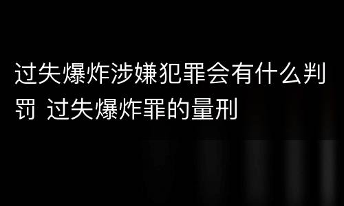 过失爆炸涉嫌犯罪会有什么判罚 过失爆炸罪的量刑