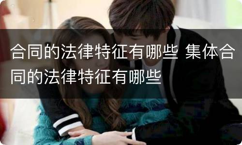 合同的法律特征有哪些 集体合同的法律特征有哪些