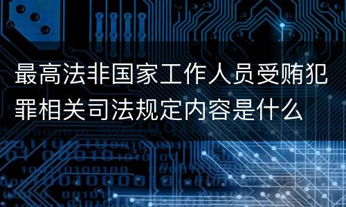 最高法非国家工作人员受贿犯罪相关司法规定内容是什么
