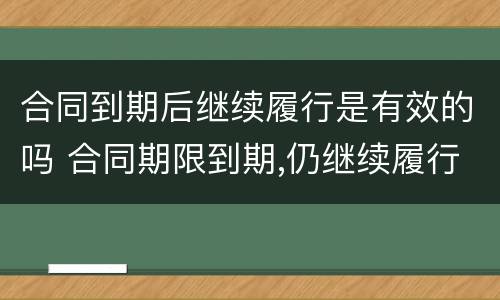 合同到期后继续履行是有效的吗 合同期限到期,仍继续履行