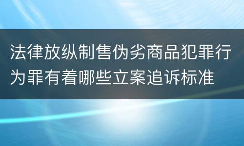 法律放纵制售伪劣商品犯罪行为罪有着哪些立案追诉标准
