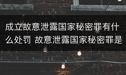 成立故意泄露国家秘密罪有什么处罚 故意泄露国家秘密罪是行为犯吗