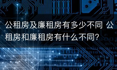 公租房及廉租房有多少不同 公租房和廉租房有什么不同?