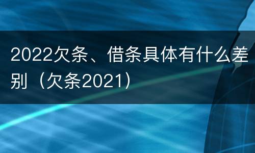 2022欠条、借条具体有什么差别（欠条2021）