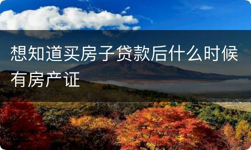 想知道买房子贷款后什么时候有房产证