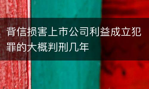 背信损害上市公司利益成立犯罪的大概判刑几年