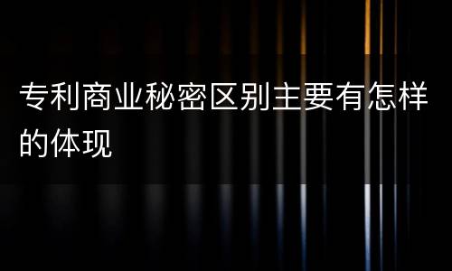 专利商业秘密区别主要有怎样的体现
