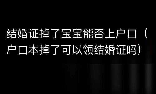 结婚证掉了宝宝能否上户口（户口本掉了可以领结婚证吗）