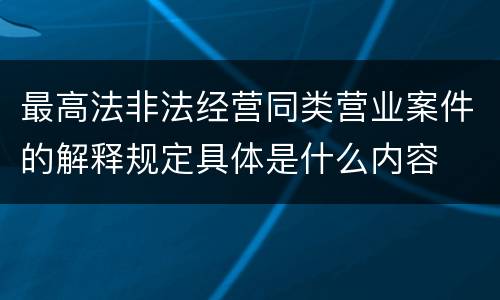 最高法非法经营同类营业案件的解释规定具体是什么内容