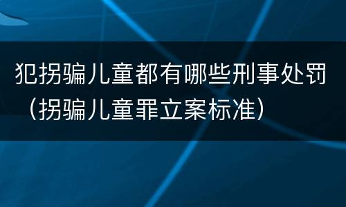 犯拐骗儿童都有哪些刑事处罚（拐骗儿童罪立案标准）