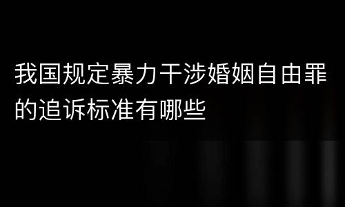 我国规定暴力干涉婚姻自由罪的追诉标准有哪些