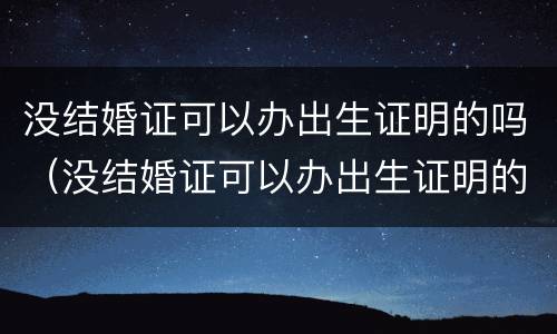 没结婚证可以办出生证明的吗（没结婚证可以办出生证明的吗北京）