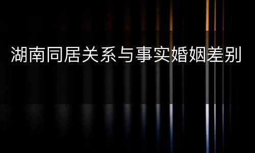 湖南同居关系与事实婚姻差别
