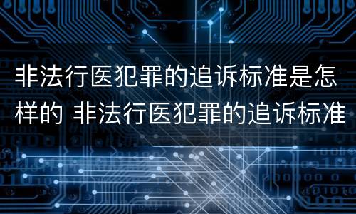 非法行医犯罪的追诉标准是怎样的 非法行医犯罪的追诉标准是怎样的呢