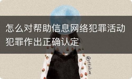 怎么对帮助信息网络犯罪活动犯罪作出正确认定