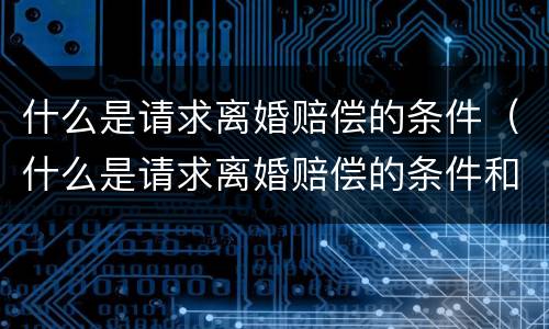 什么是请求离婚赔偿的条件（什么是请求离婚赔偿的条件和程序）