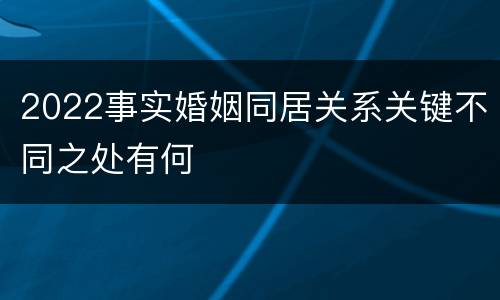 2022事实婚姻同居关系关键不同之处有何