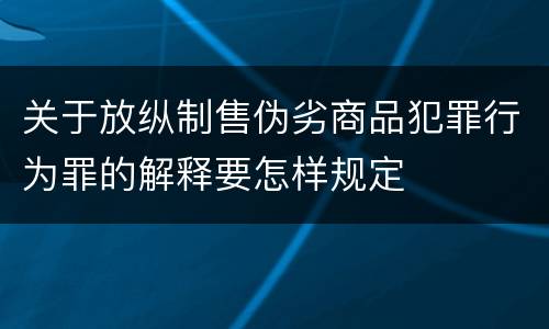 关于放纵制售伪劣商品犯罪行为罪的解释要怎样规定