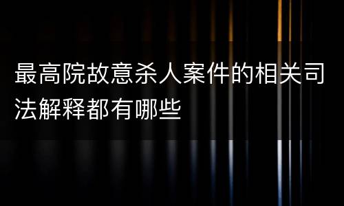 最高院故意杀人案件的相关司法解释都有哪些