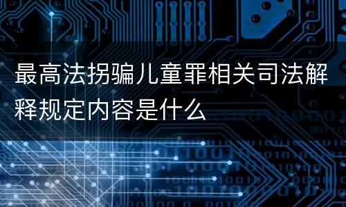 最高法拐骗儿童罪相关司法解释规定内容是什么