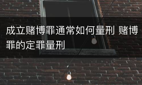 成立赌博罪通常如何量刑 赌博罪的定罪量刑