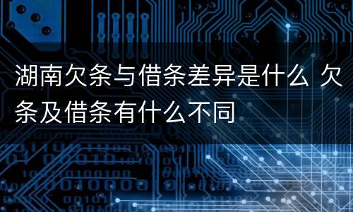 湖南欠条与借条差异是什么 欠条及借条有什么不同