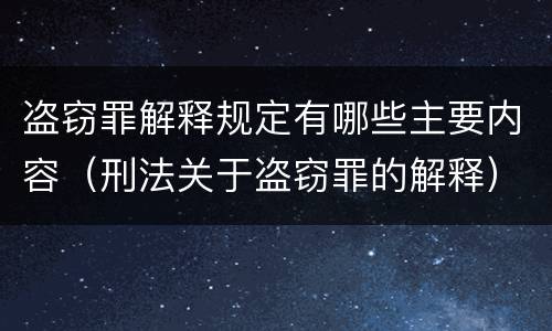 盗窃罪解释规定有哪些主要内容（刑法关于盗窃罪的解释）