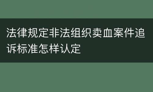 法律规定非法组织卖血案件追诉标准怎样认定