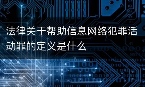 法律关于帮助信息网络犯罪活动罪的定义是什么