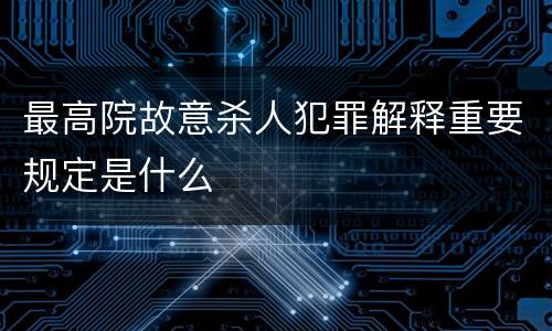 最高院故意杀人犯罪解释重要规定是什么