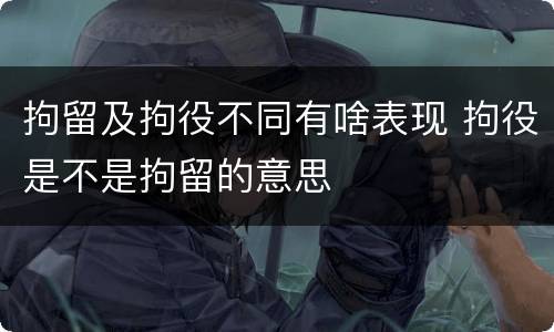 拘留及拘役不同有啥表现 拘役是不是拘留的意思