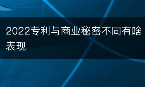 2022专利与商业秘密不同有啥表现