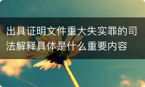 出具证明文件重大失实罪的司法解释具体是什么重要内容