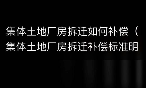 集体土地厂房拆迁如何补偿（集体土地厂房拆迁补偿标准明细2021）
