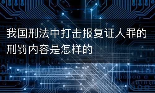我国刑法中打击报复证人罪的刑罚内容是怎样的
