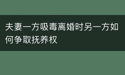 夫妻一方吸毒离婚时另一方如何争取抚养权