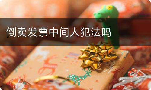 倒卖发票中间人犯法吗