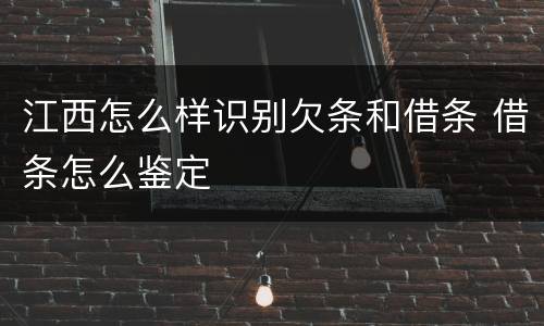 江西怎么样识别欠条和借条 借条怎么鉴定