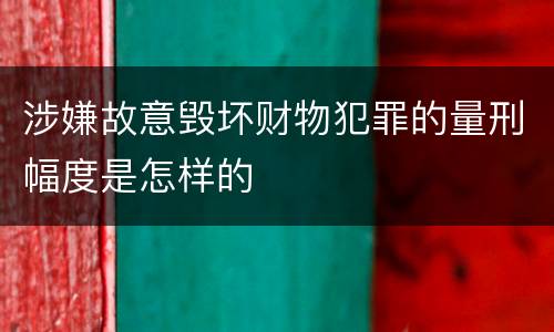 涉嫌故意毁坏财物犯罪的量刑幅度是怎样的