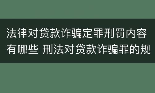 法律对贷款诈骗定罪刑罚内容有哪些 刑法对贷款诈骗罪的规定