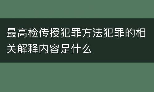 最高检传授犯罪方法犯罪的相关解释内容是什么
