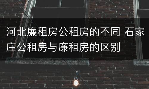 河北廉租房公租房的不同 石家庄公租房与廉租房的区别