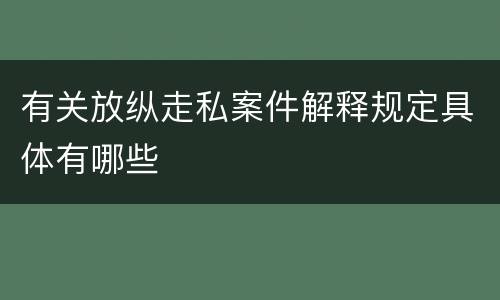 有关放纵走私案件解释规定具体有哪些