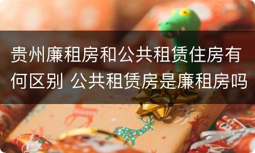 贵州廉租房和公共租赁住房有何区别 公共租赁房是廉租房吗