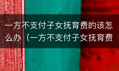 一方不支付子女抚育费的该怎么办（一方不支付子女抚育费的该怎么办理）