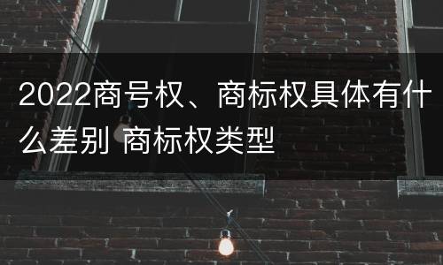 2022商号权、商标权具体有什么差别 商标权类型
