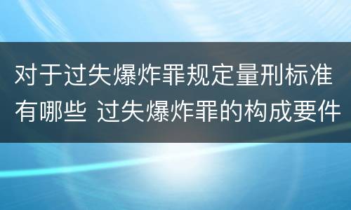 对于过失爆炸罪规定量刑标准有哪些 过失爆炸罪的构成要件
