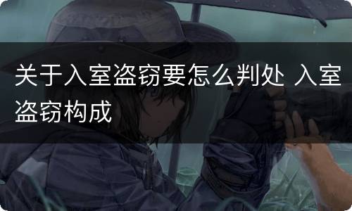 关于入室盗窃要怎么判处 入室盗窃构成